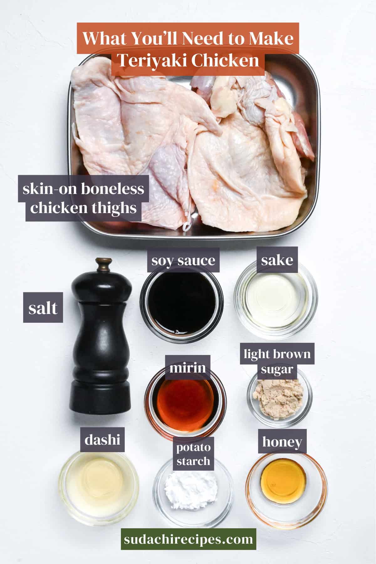 Ingredients needed to make teriyaki chicken on a white surface with labels. From top to bottom, left to right: skin-on boneless chicken thighs, salt, soy sauce, sake, mirin, light brown sugar, dashi, potato starch and honey