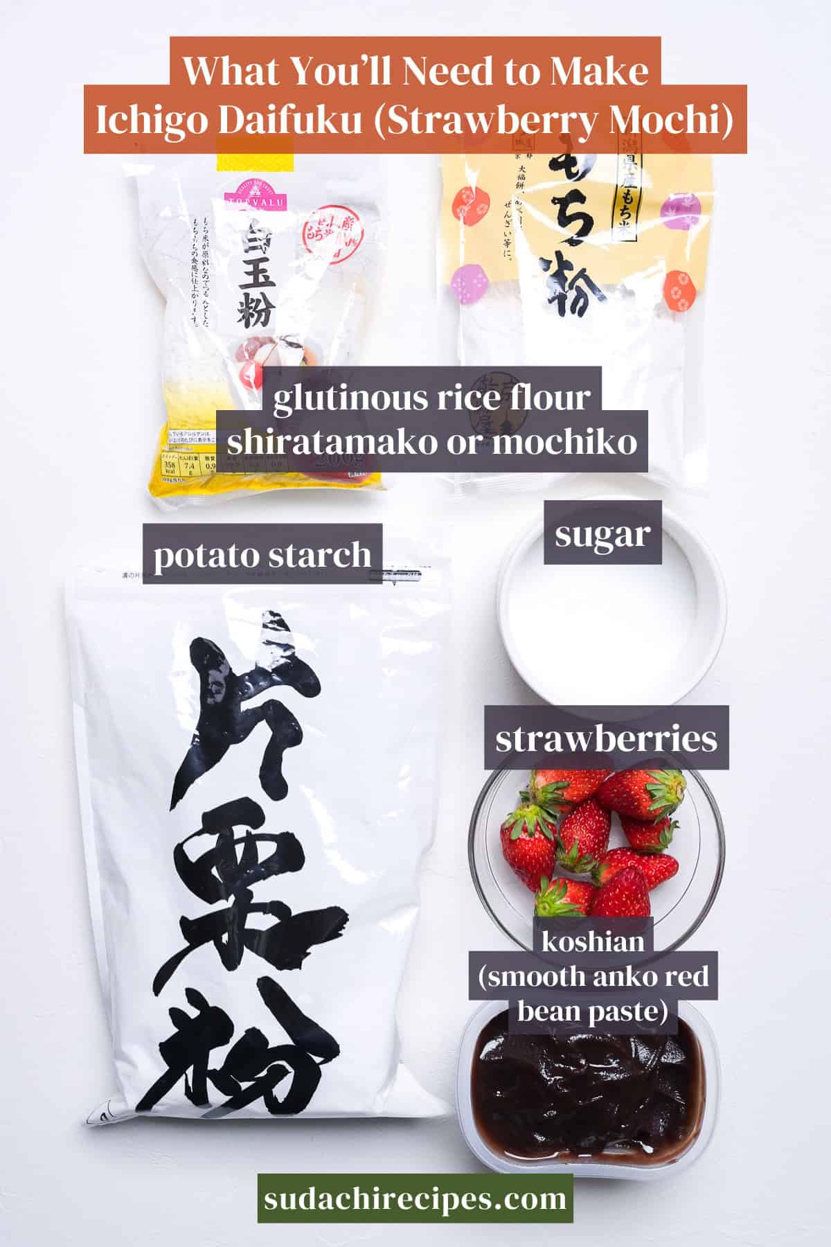 Ingredients needed to make ichigo daifuku on a white background with labels. From top to bottom, left to right: glutinous rice flour (shiratamako or mochiko), potato starch, sugar, strawberries, koshian.